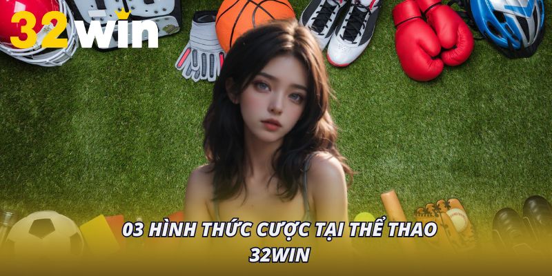 03 hình thức cược tại thể thao 32Win