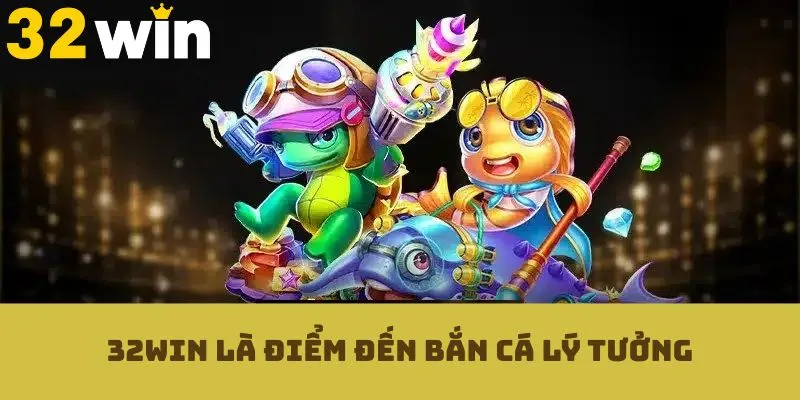 32WIN là điểm đến bắn cá lý tưởng