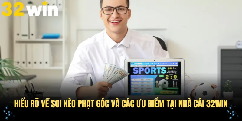 Hiểu rõ về soi kèo phạt góc và các ưu điểm khi tham gia tại nhà cái 32Win