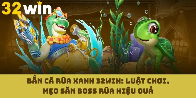 Bắn Cá Rùa Xanh 32WIN