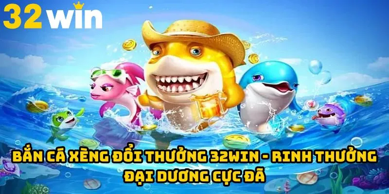 Bắn Cá Xèng Đổi Thưởng 32WIN