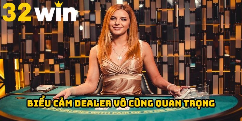 Biểu cảm dealer vô cùng quan trọng