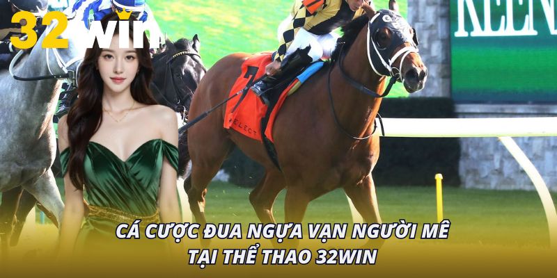 Cá cược đua ngựa vạn người mê tại thể thao 32Win
