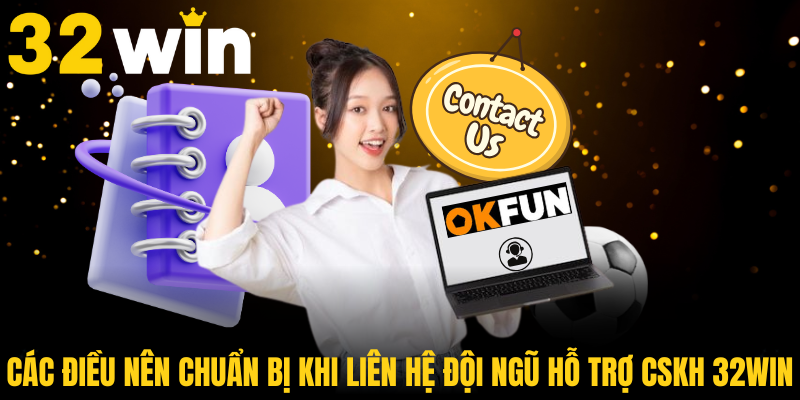 Các điều nên chuẩn bị khi liên hệ đội ngũ hỗ trợ CSKH 32WIN