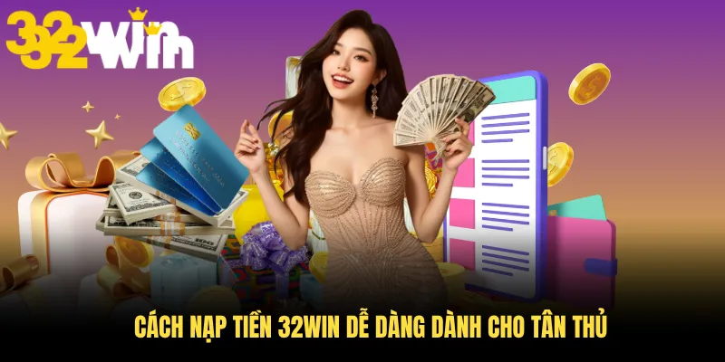 Cách nạp tiền 32WIN dễ dàng dành cho tân thủ