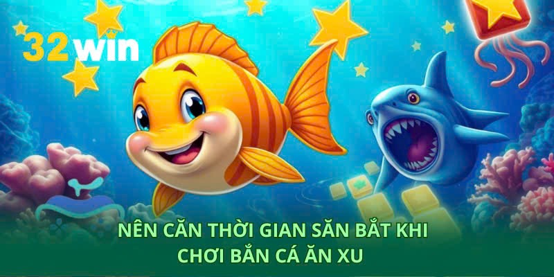 Canh thời gian vàng để săn bắt trong bắn cá ăn xu
