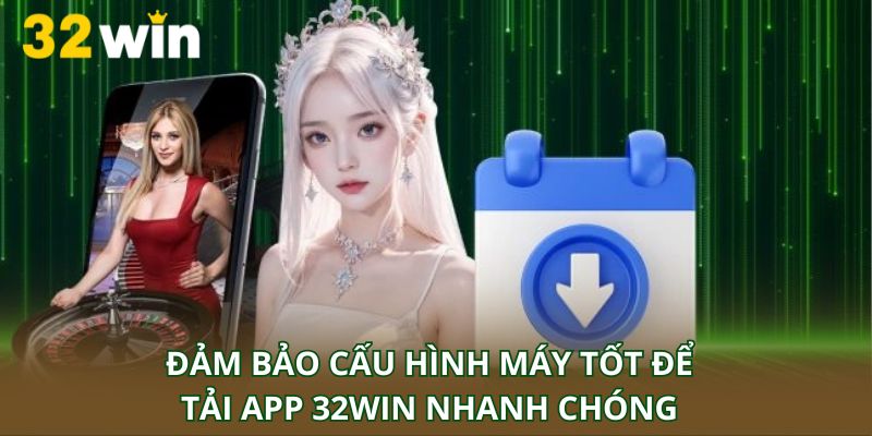 Đảm bảo cấu hình máy tốt để tải app 32Win nhanh chóng
