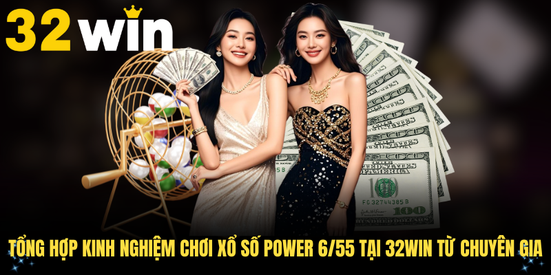 Tổng hợp kinh nghiệm chơi xổ số Power 6/55 tại 32WIN từ chuyên gia