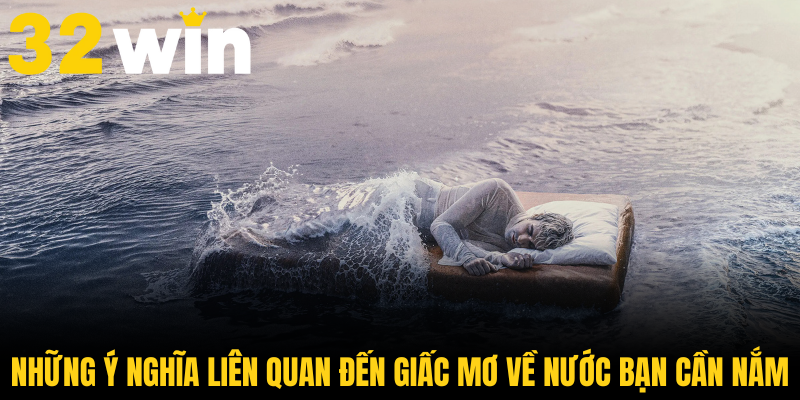 Những ý nghĩa liên quan đến giấc mơ về nước bạn cần nắm