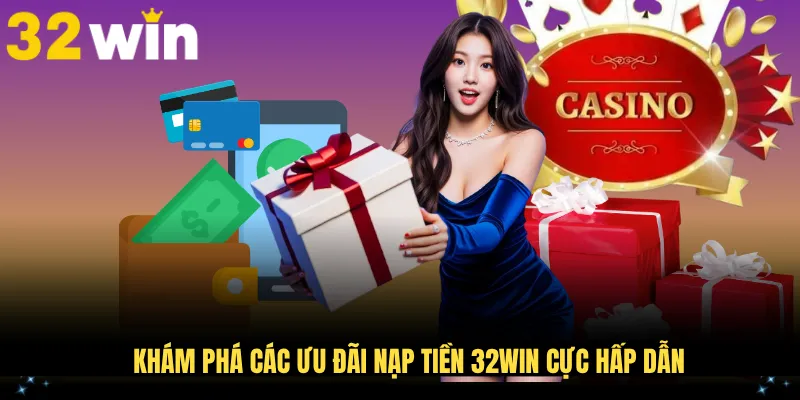 Khám phá các ưu đãi nạp tiền 32WIN cực hấp dẫn
